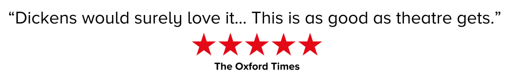 “Dickens would surely love it... This is as good as theatre gets.” - The Oxford Times